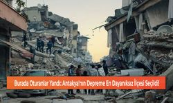 Burada Oturanlar Yandı: Antakya'nın Depreme En Dayanıksız İlçesi Seçildi!