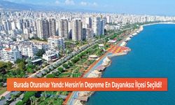 Burada Oturanlar Yandı: Mersin'in Depreme En Dayanıksız İlçesi Seçildi!