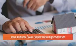 Konut Kredisinde Önemli Gelişme: Faizler Düştü Vade Uzadı!