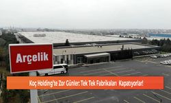 Koç Holding’te Zor Günler: Tek Tek Fabrikaları  Kapatıyorlar!