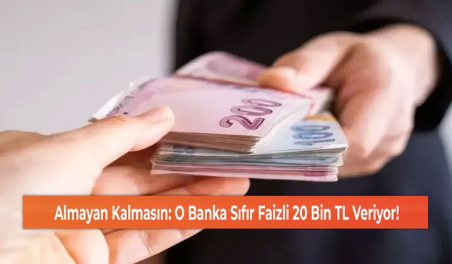 Almayan Kalmasın: O Banka Sıfır Faizli 20 Bin TL Veriyor!