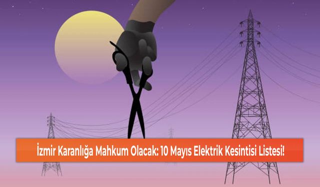 İzmir Karanlığa Mahkum Olacak: 10 Mayıs Elektrik Kesintisi Listesi!