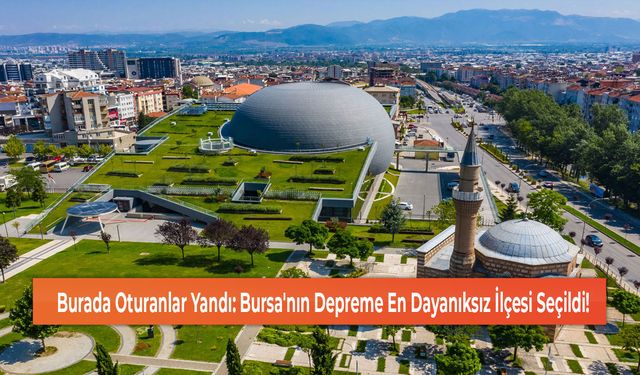 Burada Oturanlar Yandı: Bursa'nın Depreme En Dayanıksız İlçesi Seçildi!