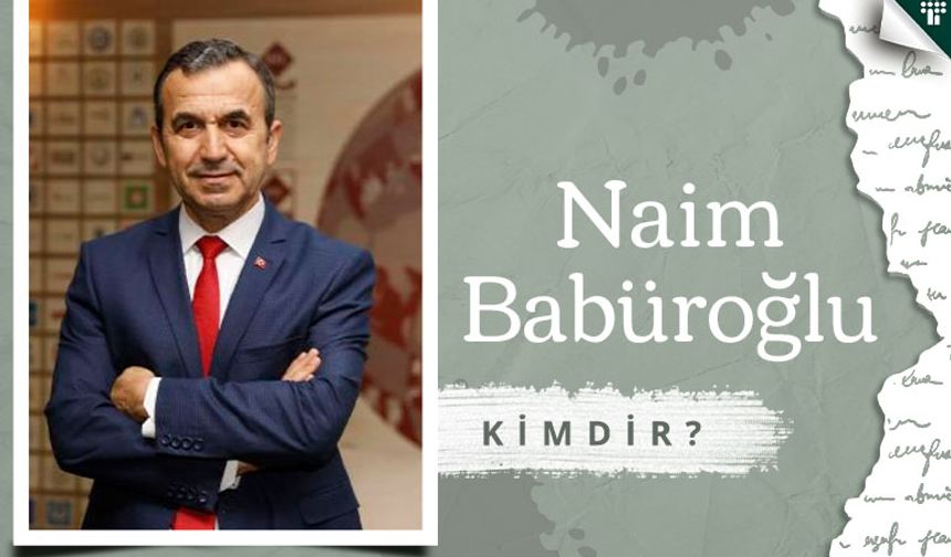 Naim Babüroğlu kimdir, kaç yaşında? Naim Babüroğlu nereli, mesleği nedir?