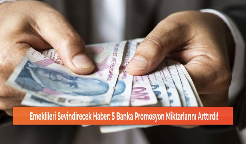 Emeklileri Sevindirecek Haber: 5 Banka Promosyon Miktarlarını Arttırdı!