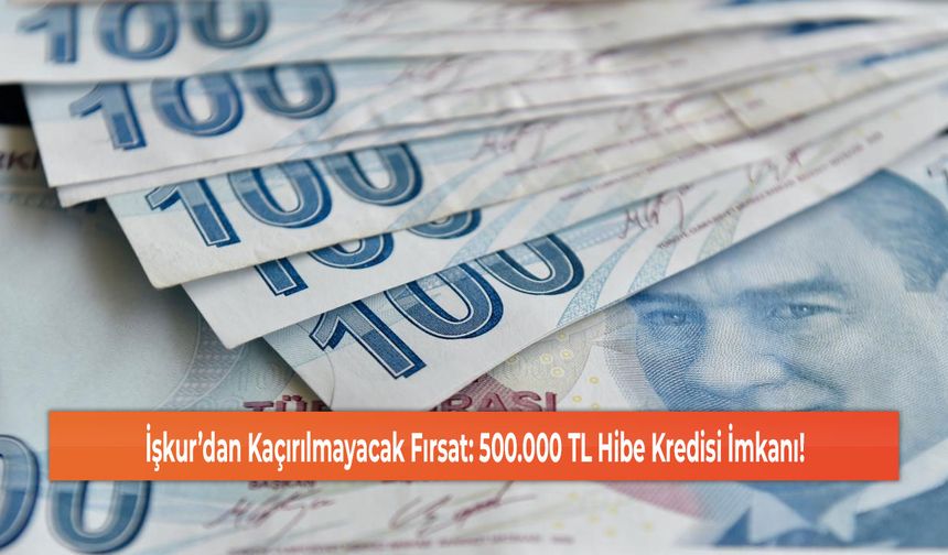 İşkur’dan Kaçırılmayacak Fırsat: 500.000 TL Hibe Kredisi İmkanı!