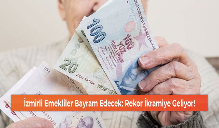 İzmirli Emekliler Bayram Edecek: Rekor İkramiye Geliyor!