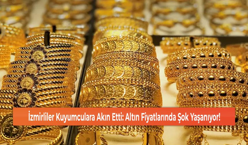İzmirliler Kuyumculara Akın Etti: Altın Fiyatlarında Şok Yaşanıyor!