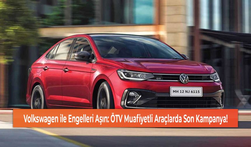 Volkswagen ile Engelleri Aşın: ÖTV Muafiyetli Araçlarda Son Kampanya!