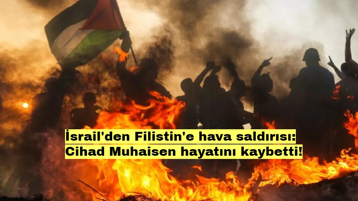 İsrail'den Filistin'e hava saldırısı Cihad Muhaisen hayatını kaybetti!