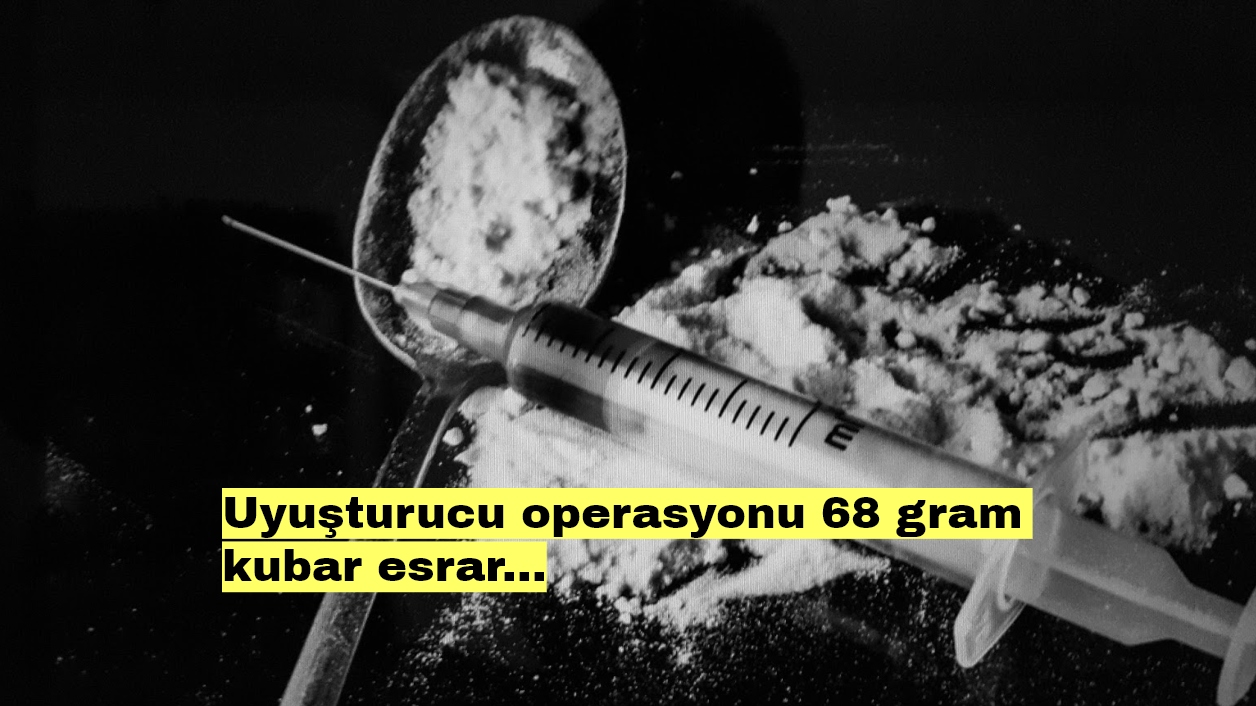 Uyuşturucu operasyonu 68 gram kubar esrar...